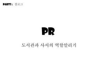 PR  도서관과 사서의 역할알리기 Part3 :  블로그 