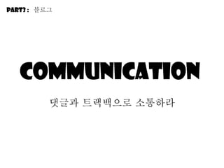communication  댓글과 트랙백으로 소통하라 Part3 :  블로그 