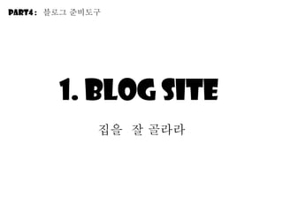 1. Blog site  집을  잘 골라라 Part4 :  블로그 줶비도구 