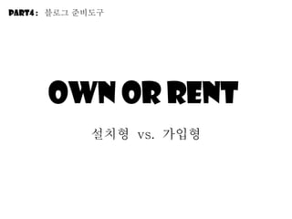 Own or Rent  설치형  vs.  가입형 Part4 :  블로그 줶비도구 