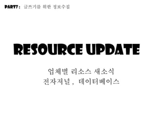 Resource update  업체별 리소스 새소식 전자저널 ,  데이터베이스 Part7 :  긶쓰기를 위한 정보수집 