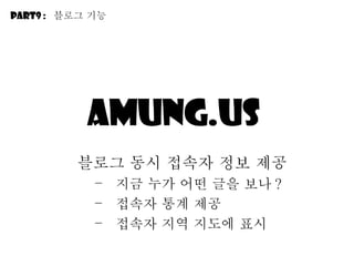 Amung.us  블로그 동시 접속자 정보 제공 지금 누가 어떤 글을 보나 ? 접속자 통계 제공 접속자 지역 지도에 표시 Part9 :  블로그 기능 