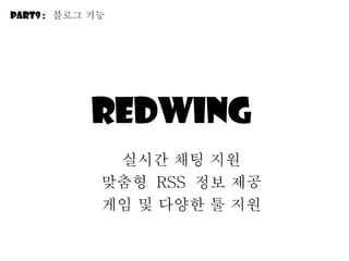Redwing  실시간 채팅 지원 맞춤형  RSS  정보 제공 게임 및 다양한 툴 지원 Part9 :  블로그 기능 