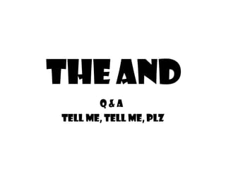 The AND Q & A   Tell me, tell me, plz 