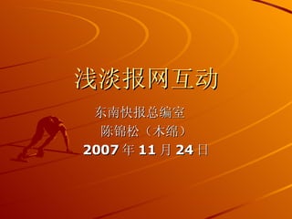 浅淡报网互动 东南快报总编室  陈锦松（木绵） 2007 年 11 月 24 日 