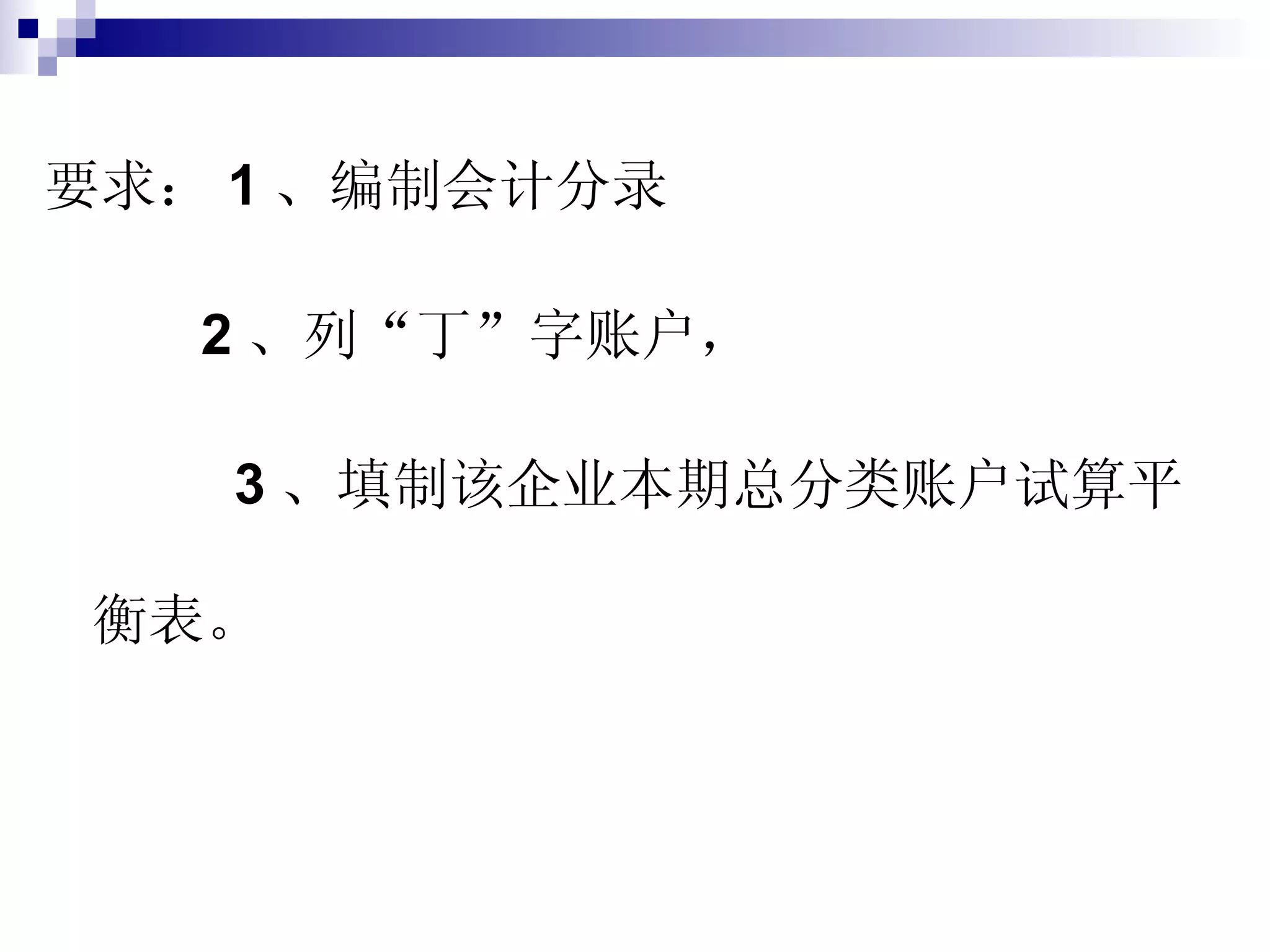 要求： 1 、编制会计分录 2 、列“丁”字账户， 3 、填制该企业本期总分类账户试算平衡表。 