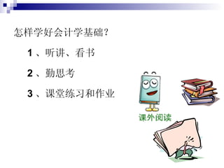怎样学好会计学基础？ 1 、听讲、看书  2 、勤思考  3 、课堂练习和作业 