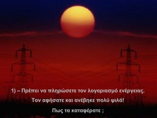 1 )  –  Πρέπει να πληρώσετε τον λογαριασμό ενέργειας .   Τον αφήσατε και ανέβηκε πολύ ψιλά !   Πως τα καταφέρατε ;   . 