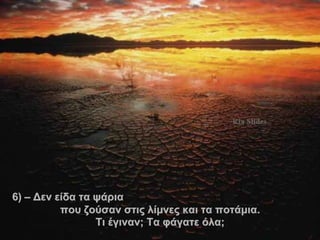 6 )  –  Δεν είδα τα ψάρια  που ζούσαν στις λίμνες και τα ποτάμια . Τι έγιναν; Τα φάγατε όλα; . 