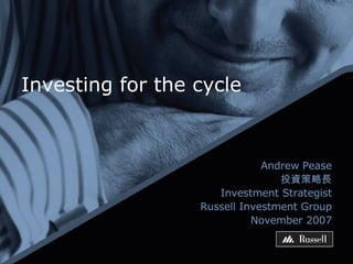 Investing for the cycle Andrew Pease 投資策略長 Investment Strategist Russell Investment Group November 2007 