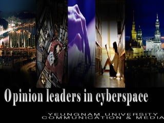 Opinion leaders in cyberspace YEUNGNAM UNIVERSITY COMMUNICATION & MEDIA 