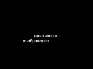 креативност = въображение 