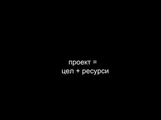 проект = цел + ресурси 
