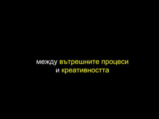 между  вътрешните процеси и  креативността 