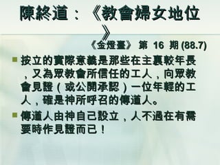 陳終道：《教會婦女地位》 《金燈臺》 第  16  期 (88.7) 按立的實際意義是那些在主裏較年長，又為眾教會所信任的工人，向眾教會見證（或公開承認）一位年輕的工人，確是神所呼召的傳道人。 傳道人由神自己設立，人不過在有需要時作見證而已！ 
