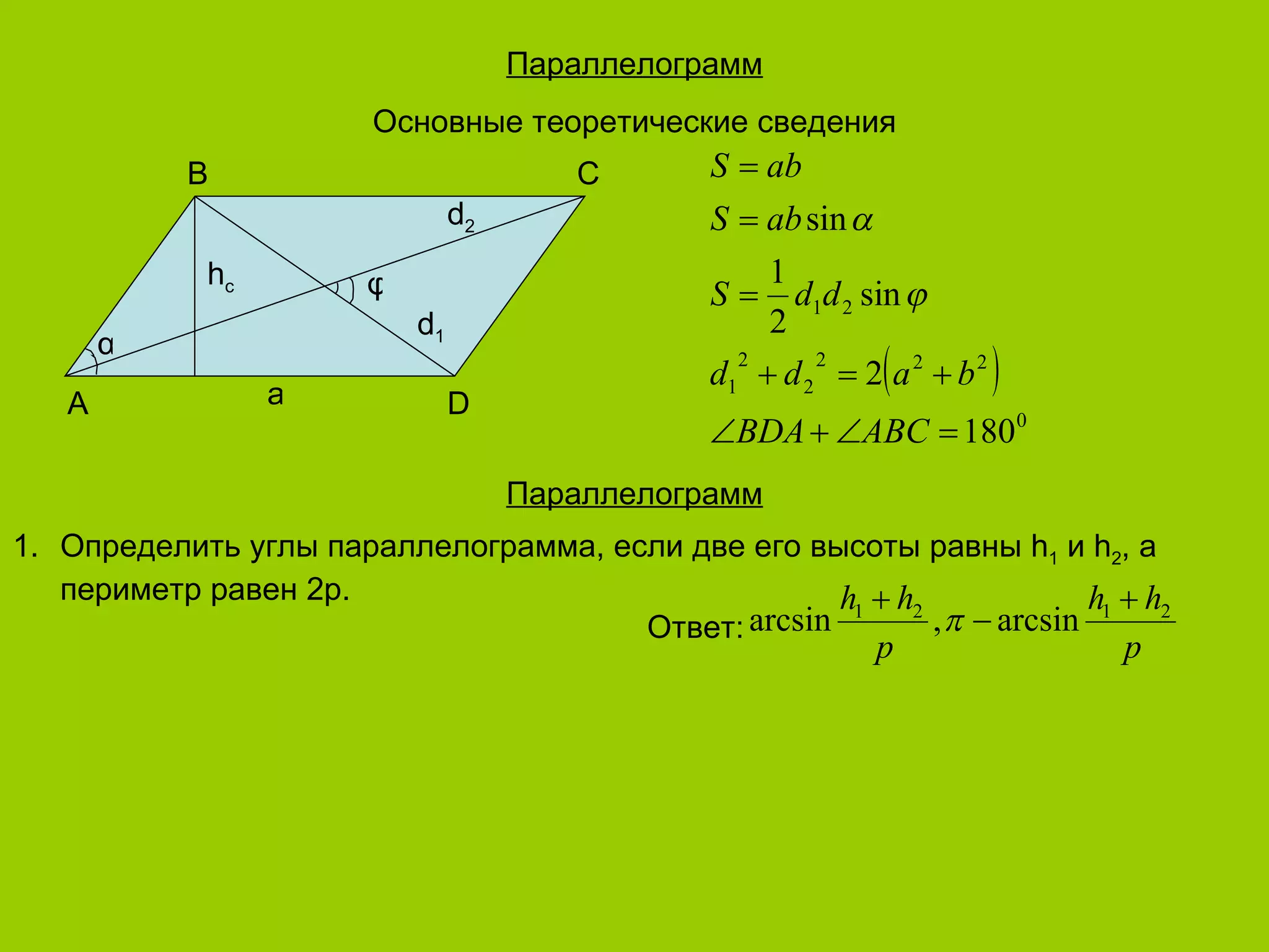 Параллелограмм Основные теоретические сведения Параллелограмм Определить углы параллелограмма, если две его высоты равны  h 1  и  h 2 ,  а периметр равен 2р. Ответ : B C A D a h c d 2 d 1 α φ 