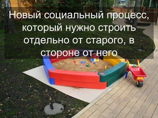 Новый социальный процесс, который нужно строить отдельно от старого, в стороне от него 