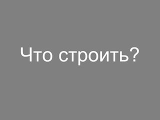 Что строить? 