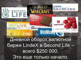 Дневной оборот валютной биржи  LindeX  в  Second Life –  всего  $250 000 . Это еще только начало. 