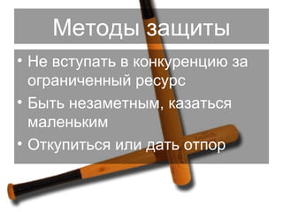 Методы защиты Не вступать в конкуренцию за ограниченный ресурс Быть незаметным, казаться маленьким Откупиться или дать отпор 
