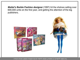 Mattel’s Barbie Fashion designer  (1997) hit the shelves selling over 600,000 units on the first year, and getting the attention of the big publishers. 