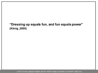 “ Dressing up equals fun, and fun equals power”  (König ,2005)   