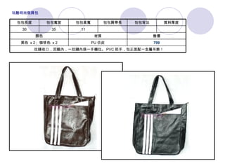   拉鏈收口，泥龍內，一拉鏈內袋一手機位。 PVC 把手，包正面配一金屬吊飾！ 799 PU 仿皮 黑色  x 2 ;  咖啡色  x 2 售價 材質 顏色 　 　 11 35 30 質料厚度 包包背法 包包肩帶長 包包高寬 包包寬度 包包長度 玩酷時尚側肩包 