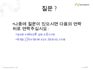 질문 ? 나중에 질문이 있으시면 다음의 연락처로 연락주십시요 : [email_address] http://betterways.tistory.com 