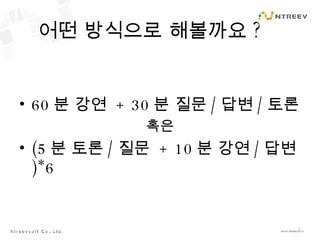 어떤 방식으로 해볼까요 ? 60 분 강연  + 30 분 질문 / 답변 / 토론 혹은 (5 분 토론 / 질문  + 10 분 강연 / 답변 )*6 