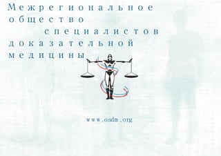 Межрегиональное   общество    специалистов   доказательной медицины www.osdm.org 