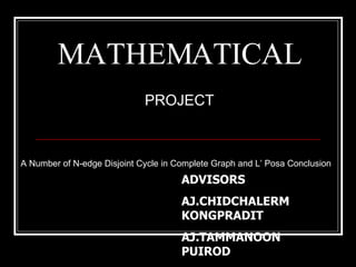 MATHEMATICAL PROJECT A Number of N-edge Disjoint Cycle in Complete Graph and L’ Posa Conclusion ADVISORS AJ.CHIDCHALERM KONGPRADIT AJ.TAMMANOON PUIROD 