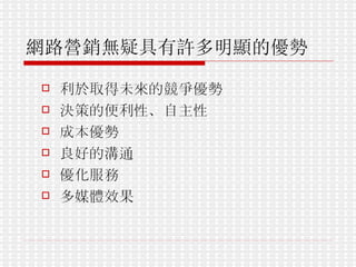 網路營銷無疑具有許多明顯的優勢   利於取得未來的競爭優勢  決策的便利性、自主性  成本優勢  良好的溝通  優化服務  多媒體效果  
