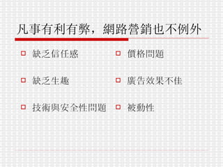 凡事有利有弊，網路營銷也不例外   缺乏信任感  缺乏生趣  技術與安全性問題  價格問題 廣告效果不佳  被動性 