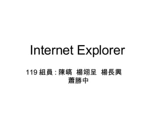 Internet Explorer   119 組員 : 陳皜  楊翊呈  楊長興  蕭勝中 