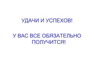 УДАЧИ И УСПЕХОВ! У ВАС ВСЕ ОБЯЗАТЕЛЬНО ПОЛУЧИТСЯ! 