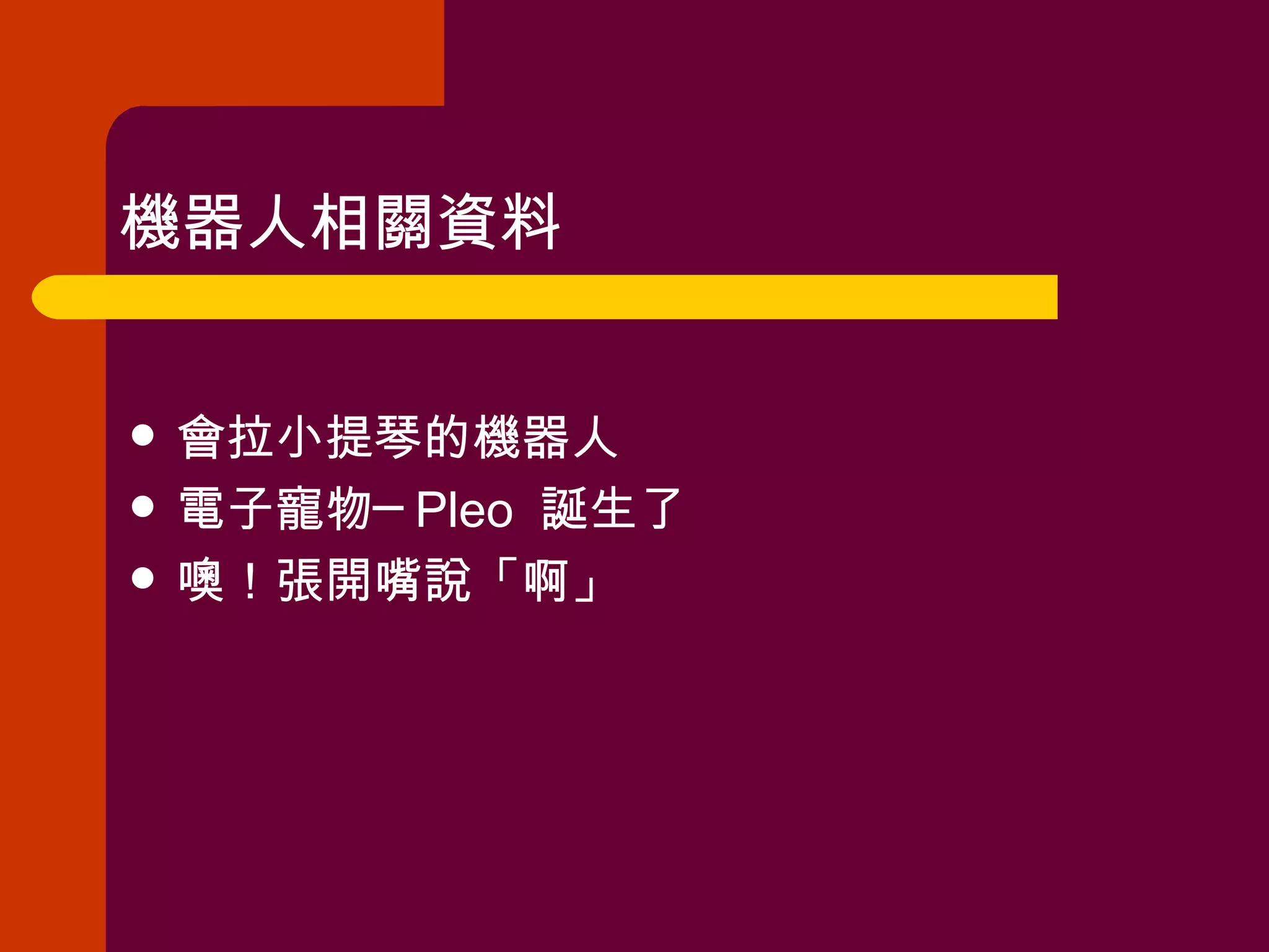 機器人相關資料 會拉小提琴的機器人 電子寵物─ Pleo  誕生了 噢！張開嘴說「啊」 