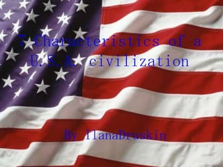 7 Characteristics of a
 U.S.A. civilization



     By IlanaDruskin
 
