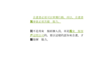 　 企畫書必須可以單獨行動，所以，企畫書本身就必須具備說服力。 　不是用來說服經辦人員，而是 用來說服客戶這間公司 的。要以這樣的認知來企畫，才能發揮說服力。 