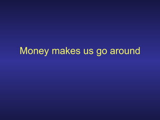 Money makes us go around 