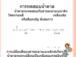 การทดสอบน้ำตาล น้ำตาลจะทดสอบกับสารละลายเบนาดิก ได้ตะกอนสี  เหลืองส้ม หรือสีแดงอิฐ ดังสมการ การเปลี่ยนสีของสารละลายเบเนดิกต์เกิดจาก  น้ำตาลจะถูกเปลี่ยนเป็นเกลือของกรดอินทรีย์ 