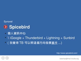Synovel

           Spicebird
 ●   個人資訊中心
 ●
     ½ iGoogle + Thunderbird + Lightning + Sunbird
 ●
     ( 我覺得 TB 可以照這個方向發展...