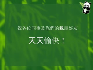 祝各位同事及您 們 的 親 朋好友 天天 愉快！ 
