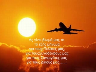 Ας γίνει βίωμά μας το  το εξής μήνυμα  για τους Πελάτες μας, για τουςΣυναδέλφους μας  για τους Συνεργάτες μας  για τους Δικούς μας ......: 