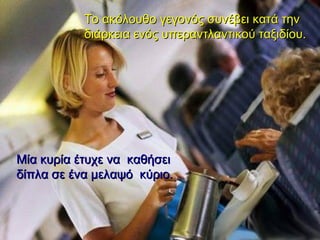 Το ακόλουθο γεγονός συνέβει κατά την διάρκεια ενός υπεραντλαντικού ταξιδίου .   Μία κυρία έτυχε να  καθήσει δίπλα σε ένα μελαψό  κύριο. 