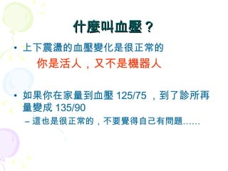 什麼叫血壓？ 上下震盪的血壓變化是很正常的 你是活人，又不是機器人 如果你在家量到血壓 125/75 ，到了診所再量變成 135/90 這也是很正常的，不要覺得自己有問題…… 