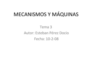 MECANISMOS Y MÁQUINAS Tema 3  Autor: Esteban Pérez Docio Fecha: 10-2-08 