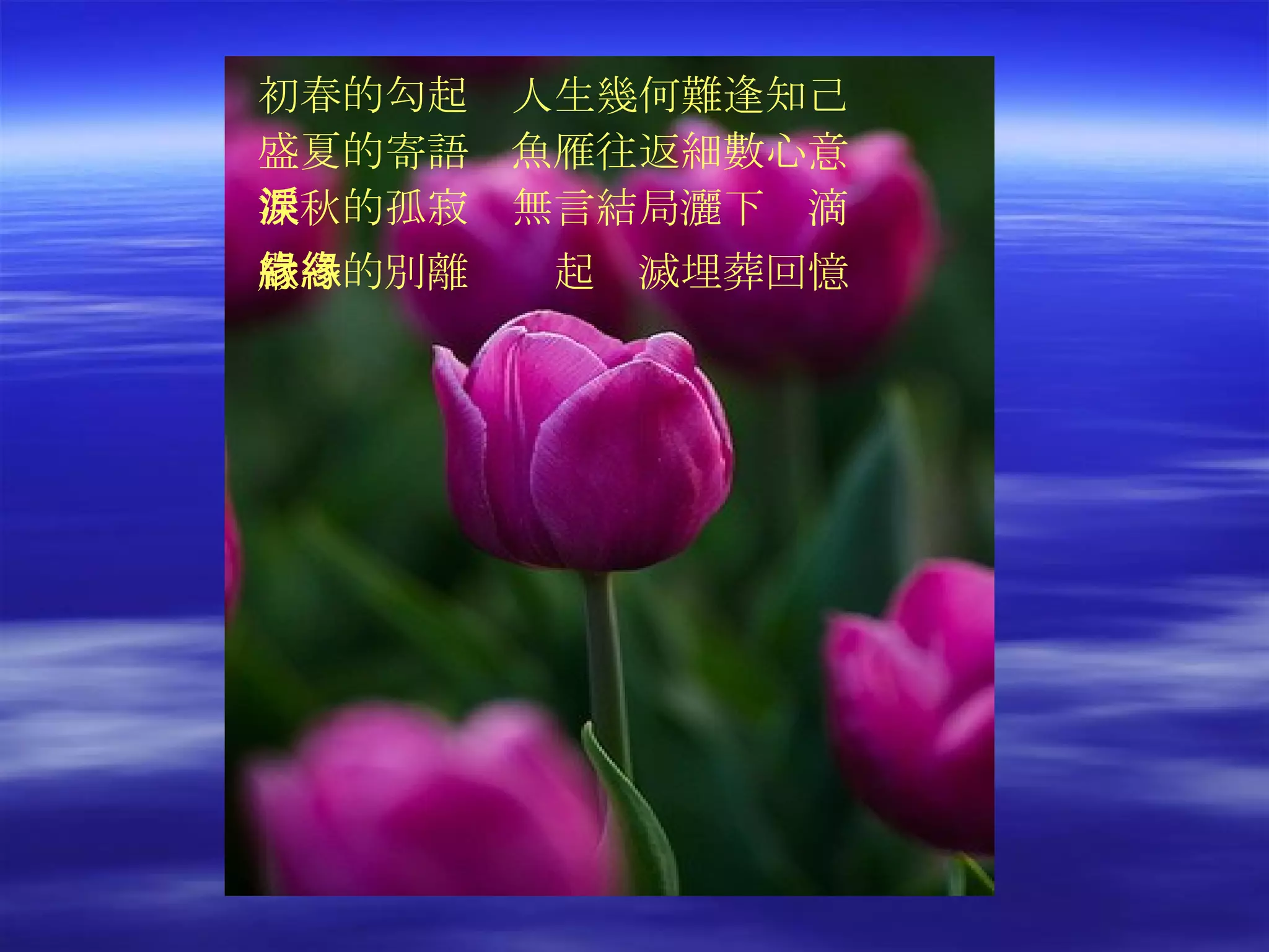 初春的勾起　人生幾何難逢知己 盛夏的寄語　魚雁往返細數心意 深秋的孤寂　無言結局灑下淚滴 嚴冬的別離　緣起緣滅埋葬回憶   