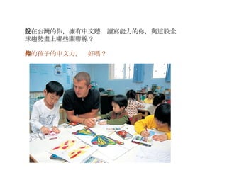 住在台灣的你，擁有中文聽說讀寫能力的你，與這股全球趨勢畫上哪些關聯線？ 你的孩子的中文力，夠好嗎？ 