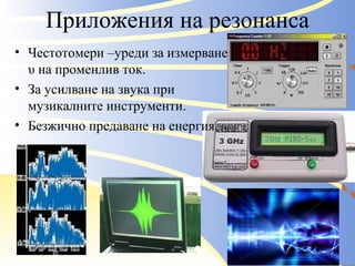 Приложения на резонанса Честотомери –уреди за измерване υ на променлив ток. За усилване на звука при музикалните инструменти. Безжично предаване на енергия. 