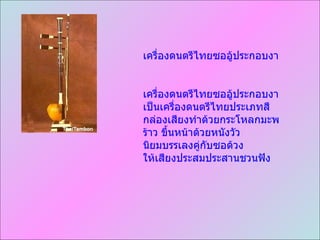 ๶ครื่องึϸตรีไทยซออู้ประกอบงา ๶ครื่องึϸตรีไทยซออู้ประกอบงา เป็น๶ครื่องึϸตรีไทยประเภทสี กล่องเสียงทำด้วยกระโหลกมะพร้าว ขึ้นหน้าด้วยหนังวัว นิยมบรรเลงคู่กับซอด้วง ให้เสียงประสมประสานชวนฟัง  